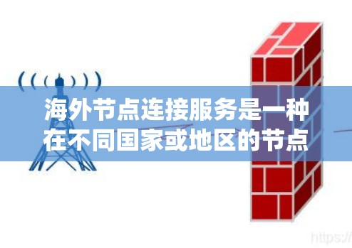 海外节点连接服务是一种在不同国家或地区的节点之间建立和管理网络连接的解决方案。它广泛应用于工业、金融和大数据等领域,旨在实现数据、资源和系统之间的传输和集成。以下是对该服务的详细分析 海外节点连接服务是一种在不同国家或地区的节点之间建立和管理网络连接的解决方案。它广泛应用于工业、金融和大数据等领域,旨在实现数据、资源和系统之间的传输和集成。以下是对该服务的详细分析