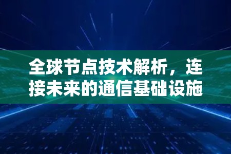 全球节点技术解析，连接未来的通信基础设施