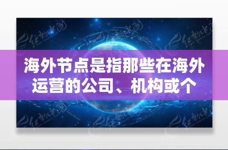 海外节点是指那些在海外运营的公司、机构或个人。这些节点是用户在海外工作、学习或投资的重要组成部分。以下是一些可能的海外节点推荐，根据不同的行业和策略来选择