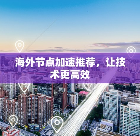 海外节点加速推荐，让技术更高效