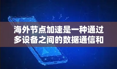 海外节点加速是一种通过多设备之间的数据通信和处理来提高网络效率的技术，广泛应用于边缘计算和实时数据处理领域。以下是对该技术的详细分析