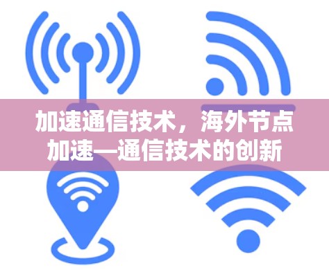 加速通信技术,海外节点加速—通信技术的创新 加速通信技术,海外节点加速—通信技术的创新