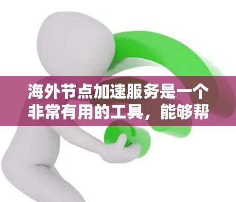 海外节点加速服务是一个非常有用的工具,能够帮助用户在海外使用网络时提升速度和减少延迟。以下是该服务的详细功能及其使用上的注意事项 海外节点加速服务是一个非常有用的工具,能够帮助用户在海外使用网络时提升速度和减少延迟。以下是该服务的详细功能及其使用上的注意事项