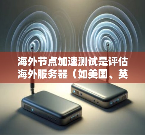 海外节点加速测试是评估海外服务器(如美国、英国等地区的服务器)在特定业务场景下的性能和效率。通过加速测试,可以确保这些服务器能够高效地支持目标业务需求,减少故障率和网络延迟,提高整体系统稳定性 海外节点加速测试是评估海外服务器(如美国、英国等地区的服务器)在特定业务场景下的性能和效率。通过加速测试,可以确保这些服务器能够高效地支持目标业务需求,减少故障率和网络延迟,提高整体系统稳定性