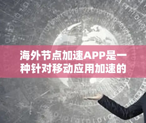 海外节点加速APP是一种针对移动应用加速的工具,旨在通过自动识别应用中的缓存和下载请求,减少网络延迟和负担。以下是对该工具的详细介绍和使用指南 海外节点加速APP是一种针对移动应用加速的工具,旨在通过自动识别应用中的缓存和下载请求,减少网络延迟和负担。以下是对该工具的详细介绍和使用指南
