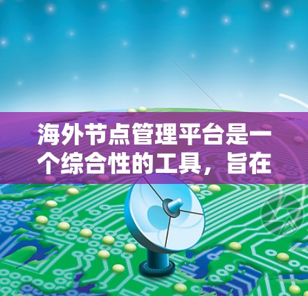 海外节点管理平台是一个综合性的工具,旨在管理国外网络中的节点,提供高效、可靠和安全的网络管理功能。以下是该平台的主要特点和功能 海外节点管理平台是一个综合性的工具,旨在管理国外网络中的节点,提供高效、可靠和安全的网络管理功能。以下是该平台的主要特点和功能