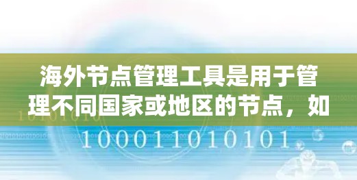 海外节点管理工具是用于管理不同国家或地区的节点,如金融、物流和交通领域的管理工具。以下是系统性的总结 海外节点管理工具是用于管理不同国家或地区的节点,如金融、物流和交通领域的管理工具。以下是系统性的总结