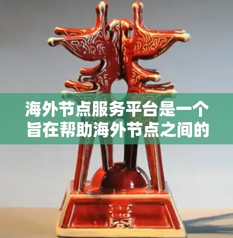 海外节点服务平台是一个旨在帮助海外节点之间的有效沟通、协作和资源共享的网络平台。它通过提供丰富的功能和工具,支持海外节点之间的互动和合作,提升整体网络效率和国际化程度。以下是对该平台的详细介绍 海外节点服务平台是一个旨在帮助海外节点之间的有效沟通、协作和资源共享的网络平台。它通过提供丰富的功能和工具,支持海外节点之间的互动和合作,提升整体网络效率和国际化程度。以下是对该平台的详细介绍