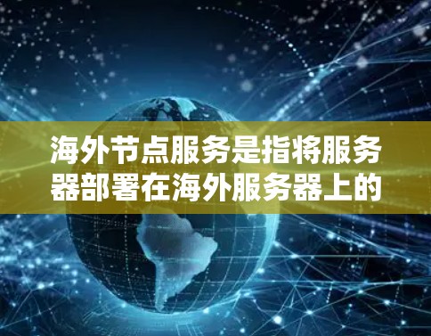 海外节点服务是指将服务器部署在海外服务器上的服务,通常是为了满足特定的网络协议、安全要求或者资源需求。这些服务器可能位于不同的国家或地区的网络环境中,确保了服务的独立性和安全 海外节点服务是指将服务器部署在海外服务器上的服务,通常是为了满足特定的网络协议、安全要求或者资源需求。这些服务器可能位于不同的国家或地区的网络环境中,确保了服务的独立性和安全