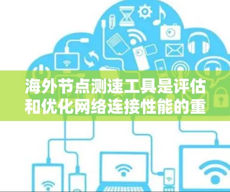 海外节点测速工具是评估和优化网络连接性能的重要工具,尤其适用于国际网络环境。以下是对这些工具的详细介绍 海外节点测速工具是评估和优化网络连接性能的重要工具,尤其适用于国际网络环境。以下是对这些工具的详细介绍