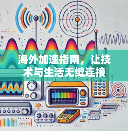 海外加速指南,让技术与生活无缝连接 海外加速指南,让技术与生活无缝连接