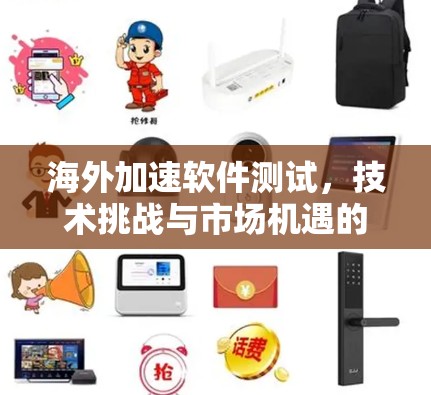 海外加速软件测试,技术挑战与市场机遇的博弈 海外加速软件测试,技术挑战与市场机遇的博弈
