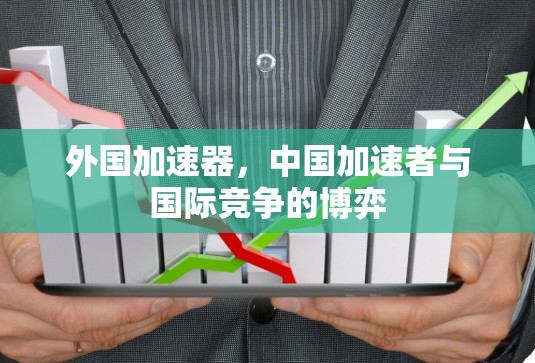 外国加速器,中国加速者与国际竞争的博弈 外国加速器,中国加速者与国际竞争的博弈