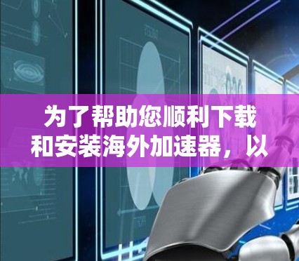 为了帮助您顺利下载和安装海外加速器,以下是分步骤的指南 为了帮助您顺利下载和安装海外加速器,以下是分步骤的指南