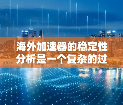 海外加速器的稳定性分析是一个复杂的过程，涉及多个方面，以下是一个结构清晰、内容详尽的分析框架，供用户参考