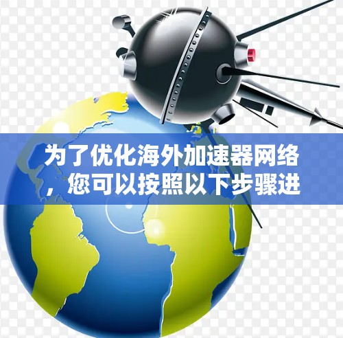 为了优化海外加速器网络,您可以按照以下步骤进行 为了优化海外加速器网络,您可以按照以下步骤进行