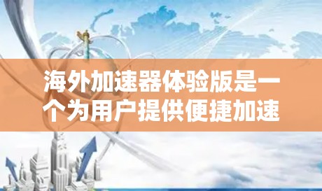 海外加速器体验版是一个为用户提供便捷加速服务的工具，能够在国际网络上快速访问目标国家的加速器。以下是一些推荐的海外加速器体验版及其特点