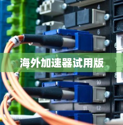 海外加速器试用版 海外加速器试用版