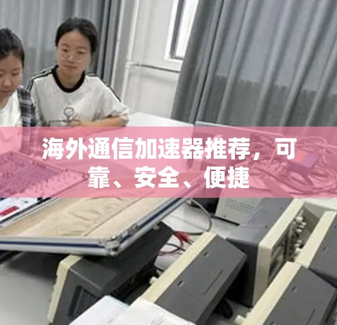海外通信加速器推荐,可靠、安全、便捷 海外通信加速器推荐,可靠、安全、便捷