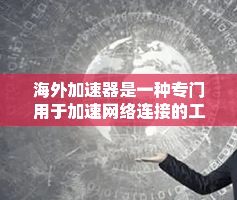 海外加速器是一种专门用于加速网络连接的工具,允许在其他国家的网络上访问资源,尤其适用于那些需要使用国际网络的用户。以下是一步步的指南,帮助您有效使用海外加速器 海外加速器是一种专门用于加速网络连接的工具,允许在其他国家的网络上访问资源,尤其适用于那些需要使用国际网络的用户。以下是一步步的指南,帮助您有效使用海外加速器