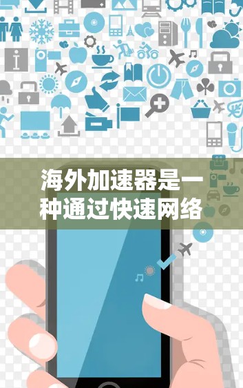海外加速器是一种通过快速网络连接异构网络设备来加速数据传输的技术,帮助用户更快下载和使用软件和应用。以下是对海外加速器的详细总结 海外加速器是一种通过快速网络连接异构网络设备来加速数据传输的技术,帮助用户更快下载和使用软件和应用。以下是对海外加速器的详细总结