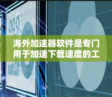 海外加速器软件是专门用于加速下载速度的工具,通常能够下载到其他国家的网站。以下是一个结构化的指南,帮助您更好地使用海外加速器软件 海外加速器软件是专门用于加速下载速度的工具,通常能够下载到其他国家的网站。以下是一个结构化的指南,帮助您更好地使用海外加速器软件