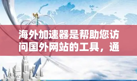 海外加速器是帮助您访问国外网站的工具，通常允许您使用国内设备访问这些网站。以下是一些选择海外加速器的建议