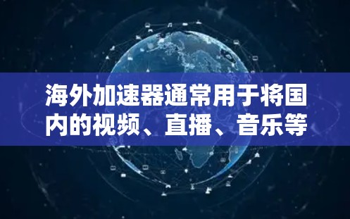 海外加速器通常用于将国内的视频、直播、音乐等内容转移到海外观看。如果你正在寻找一个免费的海外加速器，以下是一些推荐的工具，它们可以满足你的需求