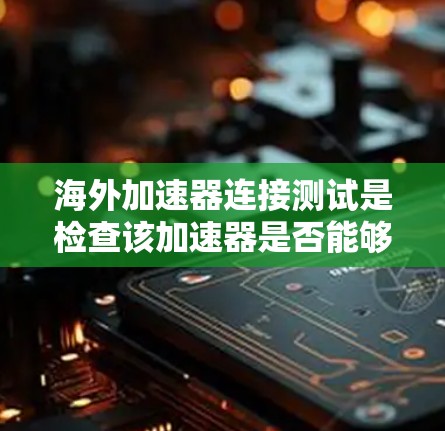 海外加速器连接测试是检查该加速器是否能够正常连接到目标服务器。以下是一个基本的测试步骤指南 海外加速器连接测试是检查该加速器是否能够正常连接到目标服务器。以下是一个基本的测试步骤指南