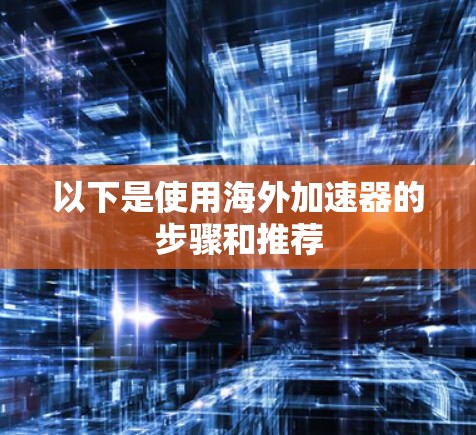 以下是使用海外加速器的步骤和推荐 以下是使用海外加速器的步骤和推荐