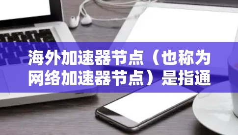 海外加速器节点(也称为网络加速器节点)是指通过网络连接,能够直接连接到目标服务器或云服务的设备,通常指服务器、服务器端或PC等。这些设备通过网络与目标服务器进行数据传输和处理,从而加速数据传输速度 海外加速器节点(也称为网络加速器节点)是指通过网络连接,能够直接连接到目标服务器或云服务的设备,通常指服务器、服务器端或PC等。这些设备通过网络与目标服务器进行数据传输和处理,从而加速数据传输速度