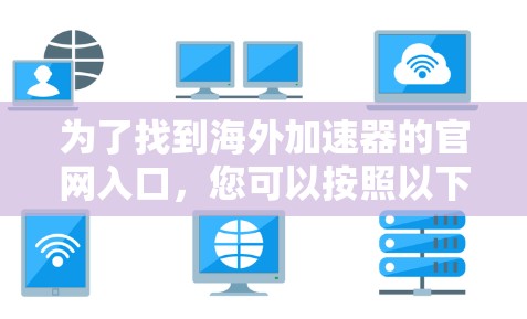 为了找到海外加速器的官网入口,您可以按照以下步骤进行 为了找到海外加速器的官网入口,您可以按照以下步骤进行