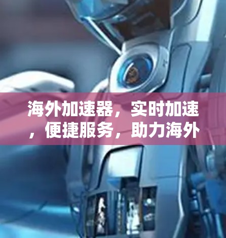 海外加速器,实时加速,便捷服务,助力海外旅行 海外加速器,实时加速,便捷服务,助力海外旅行