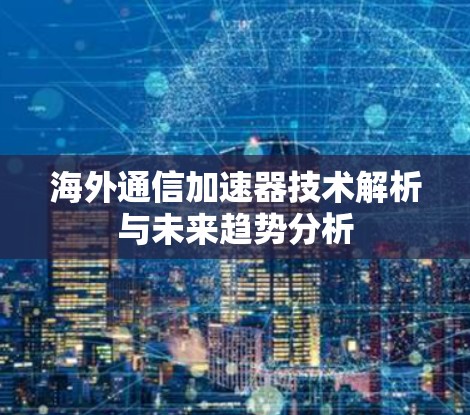 海外通信加速器技术解析与未来趋势分析