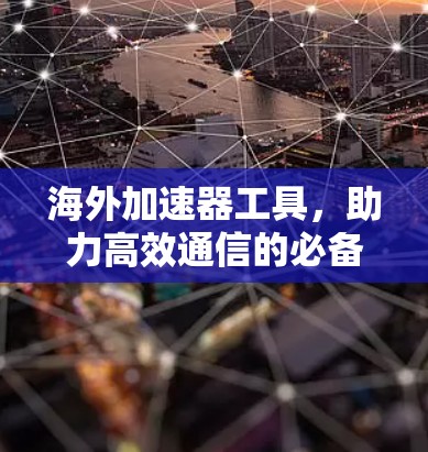 海外加速器工具，助力高效通信的必备神器