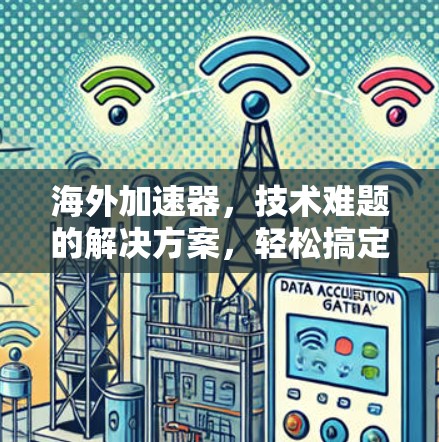 海外加速器，技术难题的解决方案，轻松搞定海外网络挑战