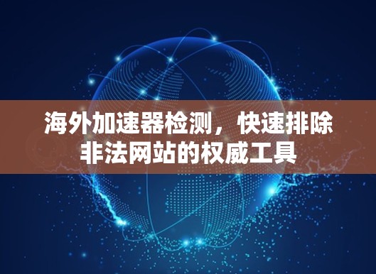 海外加速器检测,快速排除非法网站的权威工具 海外加速器检测,快速排除非法网站的权威工具
