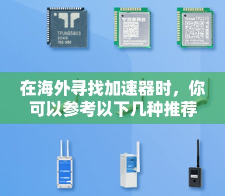 在海外寻找加速器时,你可以参考以下几种推荐工具,并根据自己的需求选择合适的工具 在海外寻找加速器时,你可以参考以下几种推荐工具,并根据自己的需求选择合适的工具