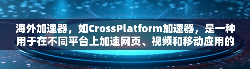 海外加速器,如CrossPlatform加速器,是一种用于在不同平台上加速网页、视频和移动应用的工具。以下是关于海外加速器的详细介绍 海外加速器,如CrossPlatform加速器,是一种用于在不同平台上加速网页、视频和移动应用的工具。以下是关于海外加速器的详细介绍