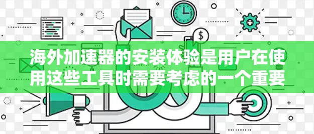 海外加速器的安装体验是用户在使用这些工具时需要考虑的一个重要方面。以下是一些常见的问题及注意事项,帮助您更好地理解海外加速器的安装体验 海外加速器的安装体验是用户在使用这些工具时需要考虑的一个重要方面。以下是一些常见的问题及注意事项,帮助您更好地理解海外加速器的安装体验