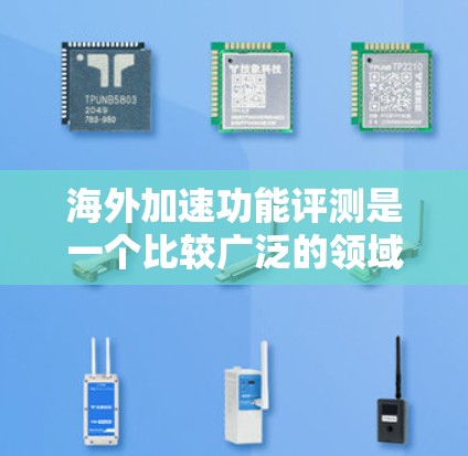 海外加速功能评测是一个比较广泛的领域,因为不同的用户可能对海外加速工具有不同的需求和偏好。以下是一些可能的海外加速功能评测内容 海外加速功能评测是一个比较广泛的领域,因为不同的用户可能对海外加速工具有不同的需求和偏好。以下是一些可能的海外加速功能评测内容
