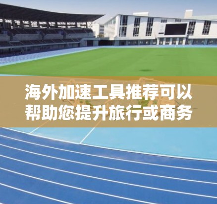 海外加速工具推荐可以帮助您提升旅行或商务旅行的效率,避免网页加载慢、延迟等问题。以下是一些推荐的海外加速工具,适合不同需求的用户 海外加速工具推荐可以帮助您提升旅行或商务旅行的效率,避免网页加载慢、延迟等问题。以下是一些推荐的海外加速工具,适合不同需求的用户