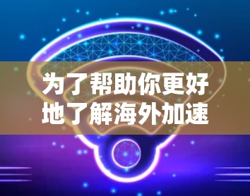 为了帮助你更好地了解海外加速服务,以下是一个详细的指南,涵盖关键点和建议,帮助你做出明智的选择 为了帮助你更好地了解海外加速服务,以下是一个详细的指南,涵盖关键点和建议,帮助你做出明智的选择