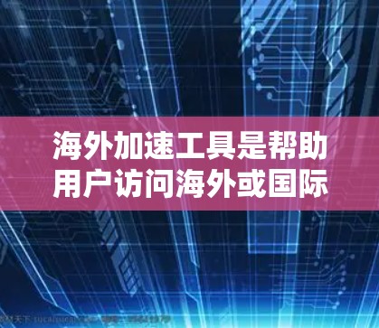 海外加速工具是帮助用户访问海外或国际网站的便捷工具，主要分为注册加速器、密码管理器、访问历史记录器等。以下是详细的使用步骤和注意事项