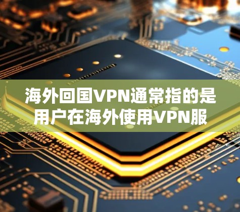 海外回国VPN通常指的是用户在海外使用VPN服务后,再回国使用该VPN服务。这种服务允许用户在海外访问国外的服务器,然后在回国后通过国内的VPN服务访问目标服务器。以下是步骤和注意事项 海外回国VPN通常指的是用户在海外使用VPN服务后,再回国使用该VPN服务。这种服务允许用户在海外访问国外的服务器,然后在回国后通过国内的VPN服务访问目标服务器。以下是步骤和注意事项