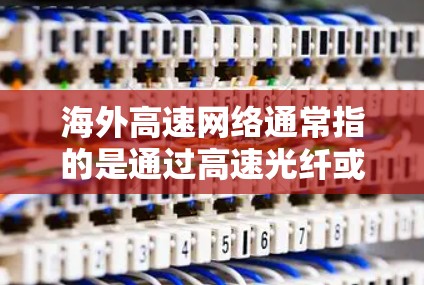 海外高速网络通常指的是通过高速光纤或Wi-Fi连接到互联网的设备，这些设备在海外使用起来非常方便，价格较低，且覆盖范围广。以下是一些常见的海外高速网络连接方法和建议