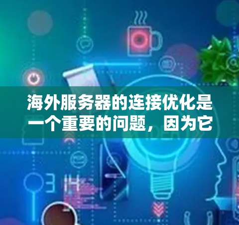 海外服务器的连接优化是一个重要的问题，因为它直接影响到服务器之间的交互速度、稳定性以及用户体验。以下是一些常见的海外服务器优化连接方案，涵盖防火墙、网络管理、带宽优化、加密通信以及服务器部署等方面