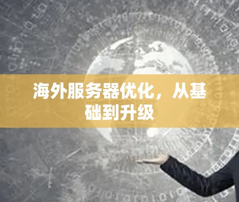 海外服务器优化,从基础到升级 海外服务器优化,从基础到升级