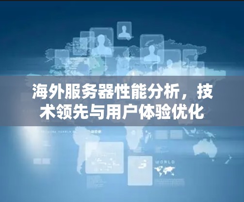 海外服务器性能分析，技术领先与用户体验优化