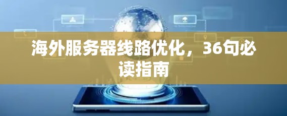 海外服务器线路优化,36句必读指南 海外服务器线路优化,36句必读指南